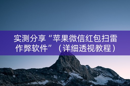 实测分享“苹果微信红包扫雷作弊软件”（详细透视教程）-哔哩哔哩