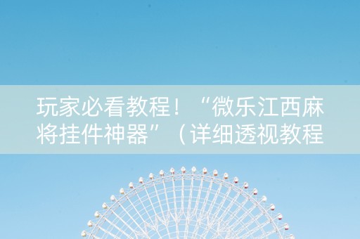 玩家必看教程！“微乐江西麻将挂件神器”（详细透视教程）-哔哩哔哩