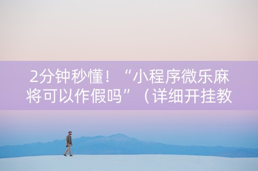 2分钟秒懂！“小程序微乐麻将可以作假吗”（详细开挂教程）-哔哩哔哩
