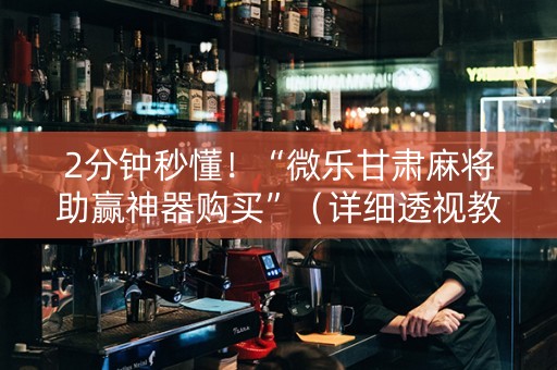 2分钟秒懂！“微乐甘肃麻将助赢神器购买”（详细透视教程）-哔哩哔哩
