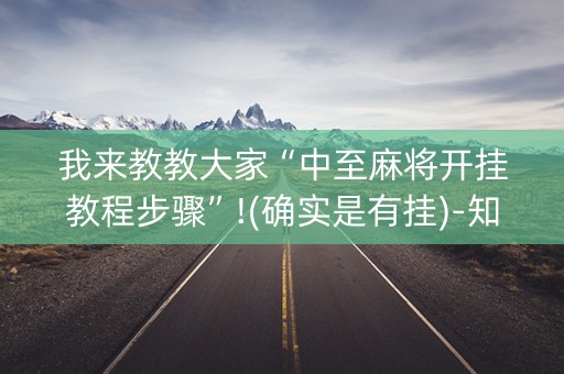 我来教教大家“中至麻将开挂教程步骤”!(确实是有挂)-知乎