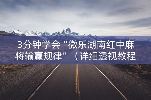 3分钟学会“微乐湖南红中麻将输赢规律”（详细透视教程）-哔哩哔哩