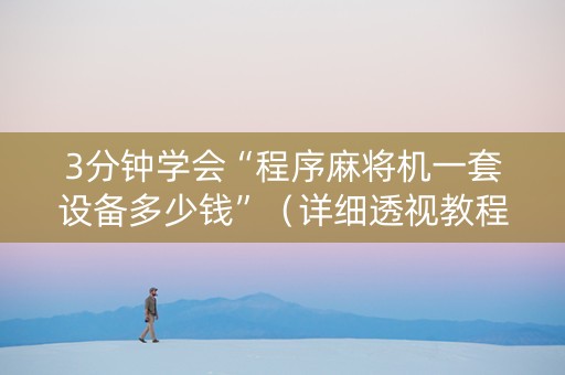 3分钟学会“程序麻将机一套设备多少钱”（详细透视教程）-哔哩哔哩