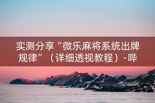 实测分享“微乐麻将系统出牌规律”（详细透视教程）-哔哩哔哩