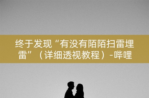 终于发现“有没有陌陌扫雷埋雷”（详细透视教程）-哔哩哔哩