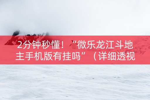 2分钟秒懂！“微乐龙江斗地主手机版有挂吗”（详细透视教程）-哔哩哔哩