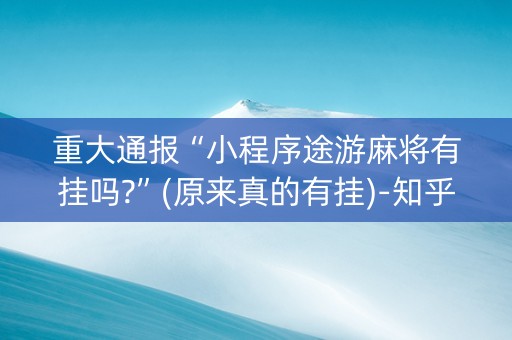 重大通报“小程序途游麻将有挂吗?”(原来真的有挂)-知乎