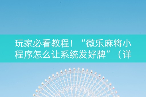 玩家必看教程！“微乐麻将小程序怎么让系统发好牌”（详细开挂教程）-哔哩哔哩