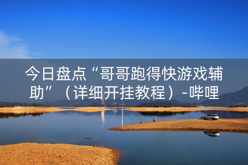 今日盘点“哥哥跑得快游戏辅助”（详细开挂教程）-哔哩哔哩
