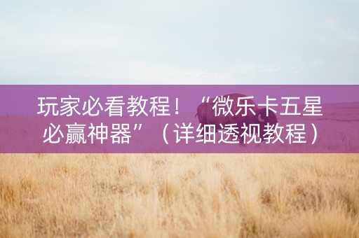 玩家必看教程！“微乐卡五星必赢神器”（详细透视教程）-哔哩哔哩