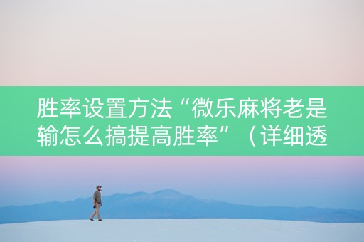 胜率设置方法“微乐麻将老是输怎么搞提高胜率”（详细透视教程）-哔哩哔哩