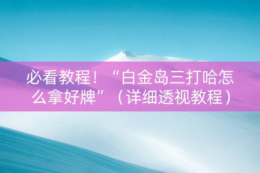 必看教程！“白金岛三打哈怎么拿好牌”（详细透视教程）-哔哩哔哩