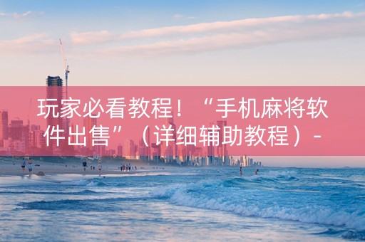 玩家必看教程！“手机麻将软件出售”（详细辅助教程）-哔哩哔哩