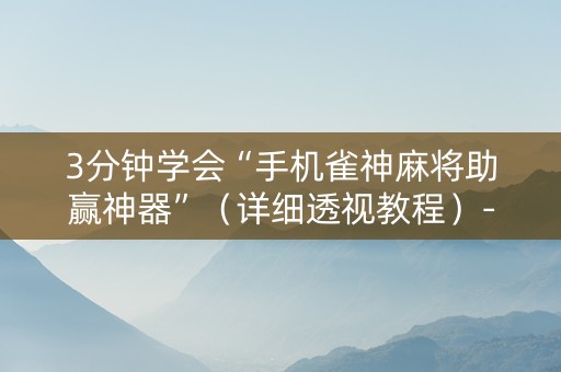 3分钟学会“手机雀神麻将助赢神器”（详细透视教程）-哔哩哔哩
