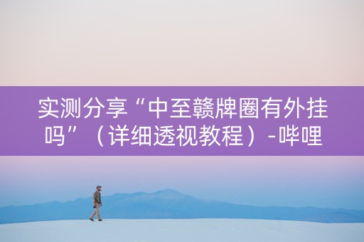 实测分享“中至赣牌圈有外挂吗”（详细透视教程）-哔哩哔哩