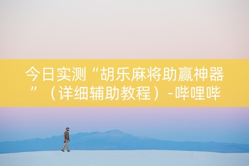 今日实测“胡乐麻将助赢神器”（详细辅助教程）-哔哩哔哩