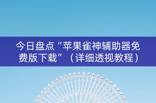 今日盘点“苹果雀神辅助器免费版下载”（详细透视教程）-哔哩哔哩