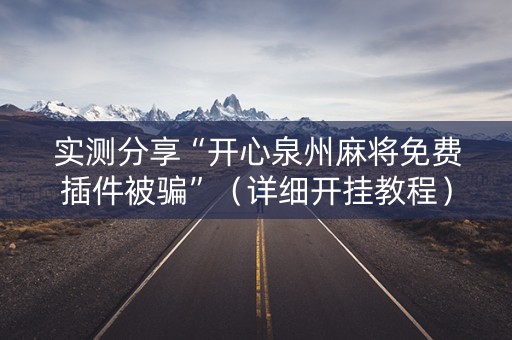 实测分享“开心泉州麻将免费插件被骗”（详细开挂教程）-哔哩哔哩