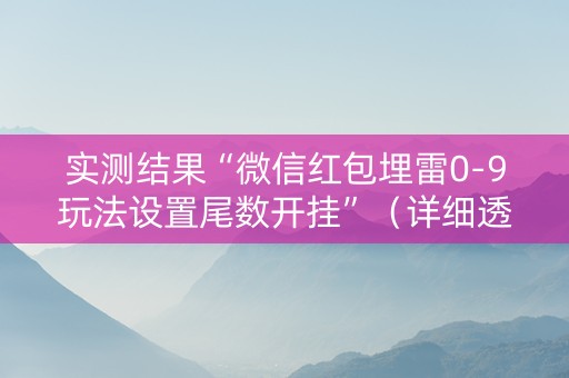 实测结果“微信红包埋雷0-9玩法设置尾数开挂”（详细透视教程）-哔哩哔哩