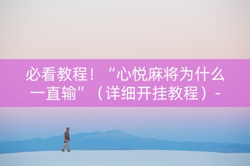 必看教程！“心悦麻将为什么一直输”（详细开挂教程）-哔哩哔哩