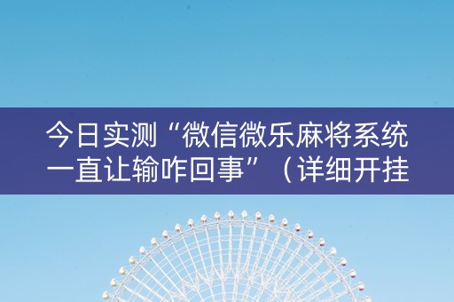 今日实测“微信微乐麻将系统一直让输咋回事”（详细开挂教程）-哔哩哔哩