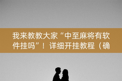 我来教教大家“中至麻将有软件挂吗”！详细开挂教程（确实真的有挂)-知乎