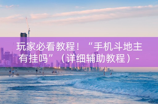 玩家必看教程！“手机斗地主有挂吗”（详细辅助教程）-哔哩哔哩