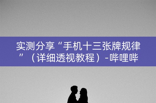 实测分享“手机十三张牌规律”（详细透视教程）-哔哩哔哩