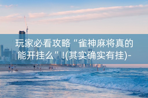 玩家必看攻略“雀神麻将真的能开挂么”!(其实确实有挂)-知乎