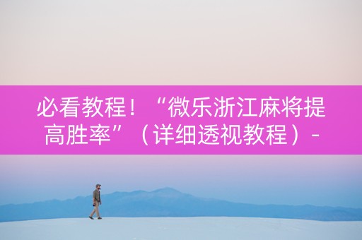 必看教程！“微乐浙江麻将提高胜率”（详细透视教程）-哔哩哔哩