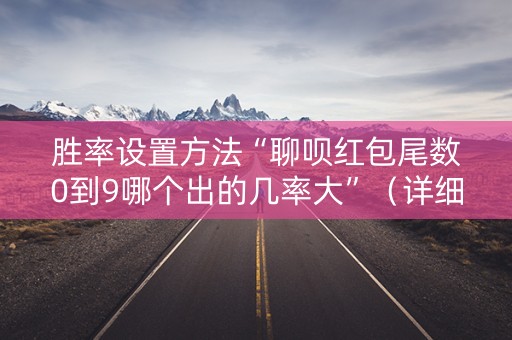 胜率设置方法“聊呗红包尾数0到9哪个出的几率大”（详细透视教程）-哔哩哔哩