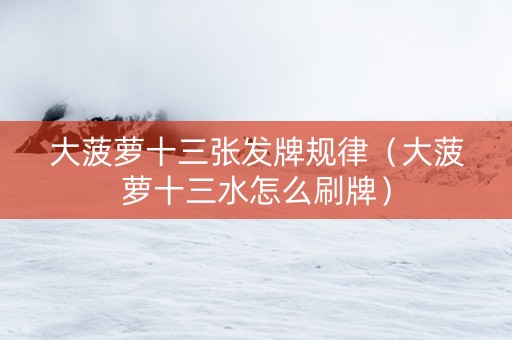 大菠萝十三张发牌规律（大菠萝十三水怎么刷牌）