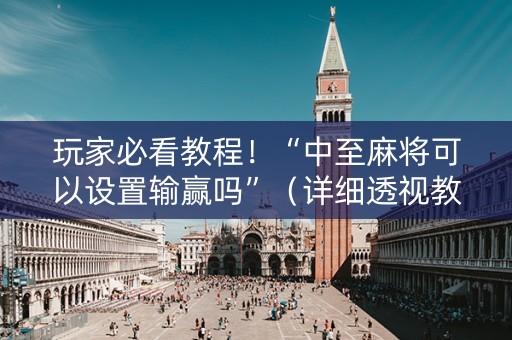 玩家必看教程！“中至麻将可以设置输赢吗”（详细透视教程）-哔哩哔哩