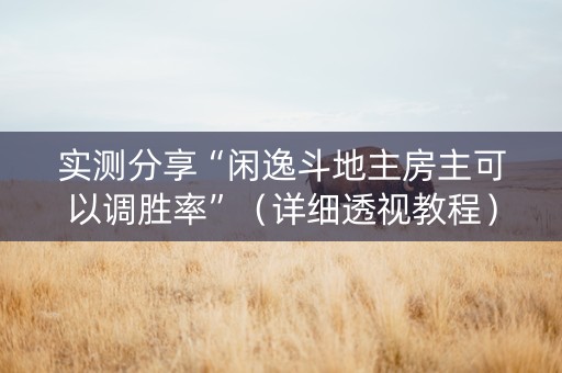实测分享“闲逸斗地主房主可以调胜率”（详细透视教程）-哔哩哔哩