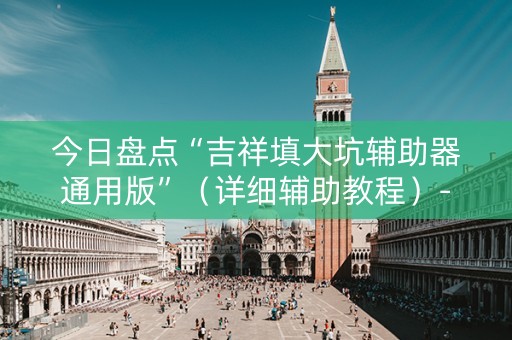 今日盘点“吉祥填大坑辅助器通用版”（详细辅助教程）-哔哩哔哩