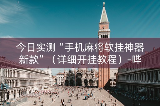 今日实测“手机麻将软挂神器新款”（详细开挂教程）-哔哩哔哩