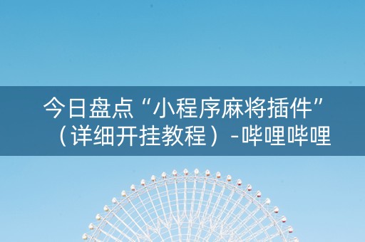 今日盘点“小程序麻将插件”（详细开挂教程）-哔哩哔哩