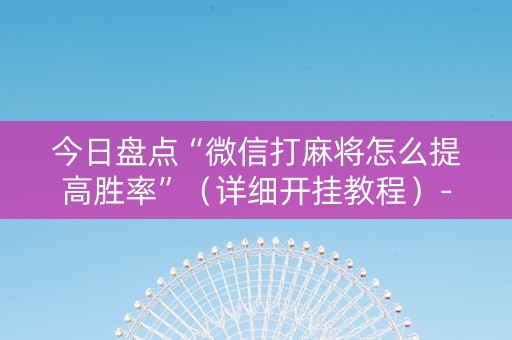 今日盘点“微信打麻将怎么提高胜率”（详细开挂教程）-哔哩哔哩
