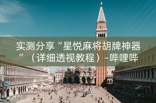 实测分享“星悦麻将胡牌神器”（详细透视教程）-哔哩哔哩