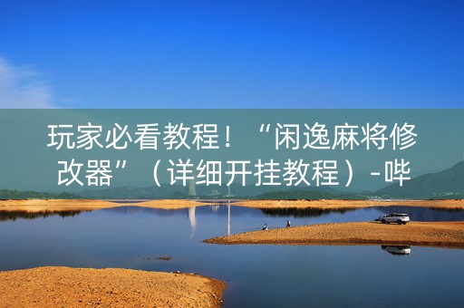 玩家必看教程！“闲逸麻将修改器”（详细开挂教程）-哔哩哔哩