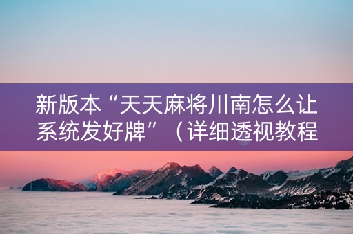 新版本“天天麻将川南怎么让系统发好牌”（详细透视教程）-哔哩哔哩