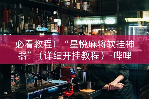 必看教程！“星悦麻将软挂神器”（详细开挂教程）-哔哩哔哩