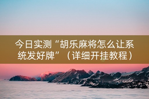 今日实测“胡乐麻将怎么让系统发好牌”（详细开挂教程）-哔哩哔哩