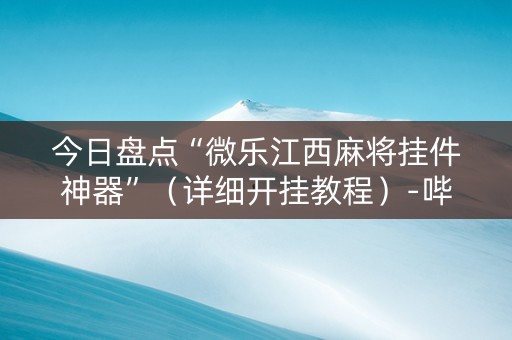 今日盘点“微乐江西麻将挂件神器”（详细开挂教程）-哔哩哔哩