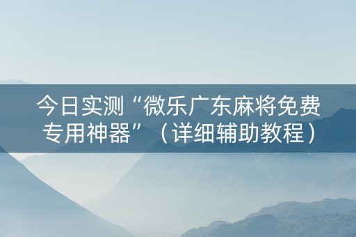 今日实测“微乐广东麻将免费专用神器”（详细辅助教程）-哔哩哔哩