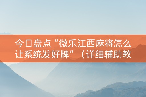 今日盘点“微乐江西麻将怎么让系统发好牌”（详细辅助教程）-哔哩哔哩
