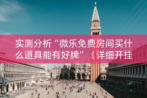 实测分析“微乐免费房间买什么道具能有好牌”（详细开挂教程）-哔哩哔哩