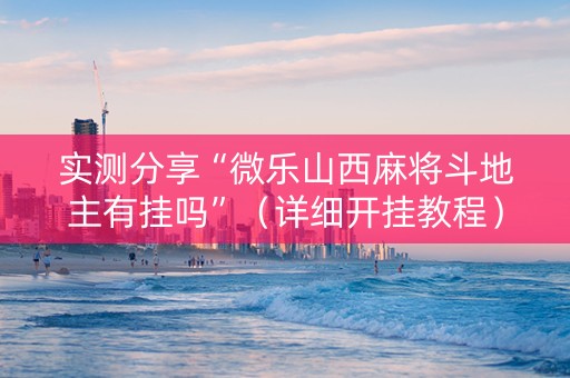 实测分享“微乐山西麻将斗地主有挂吗”（详细开挂教程）-哔哩哔哩
