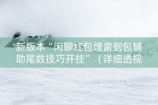 新版本“闲聊红包埋雷到包辅助尾数技巧开挂”（详细透视教程）-哔哩哔哩