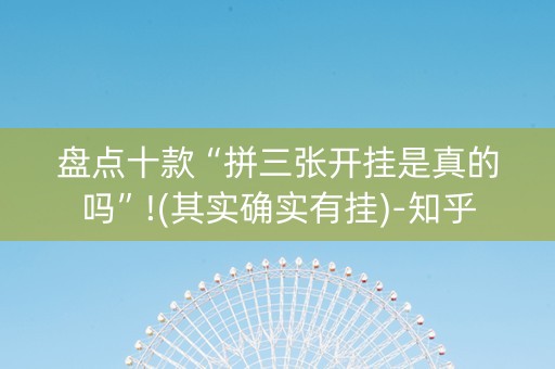 盘点十款“拼三张开挂是真的吗”!(其实确实有挂)-知乎